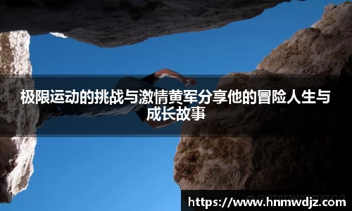 极限运动的挑战与激情黄军分享他的冒险人生与成长故事