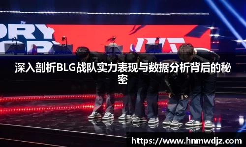 深入剖析BLG战队实力表现与数据分析背后的秘密