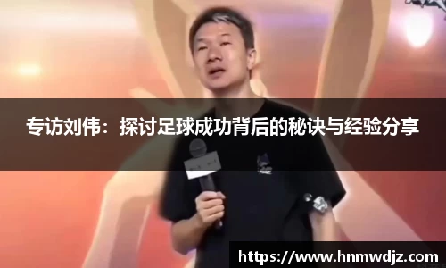 专访刘伟:探讨足球成功背后的秘诀与经验分享