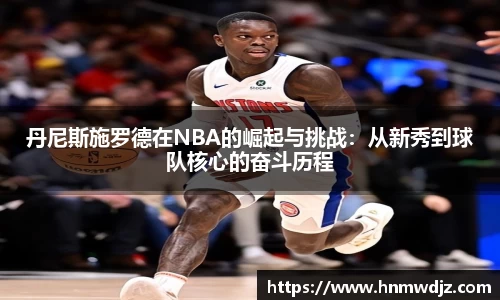 丹尼斯施罗德在NBA的崛起与挑战：从新秀到球队核心的奋斗历程
