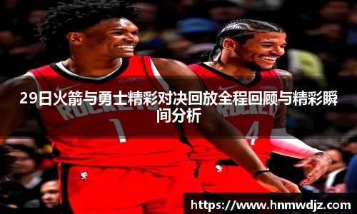 29日火箭与勇士精彩对决回放全程回顾与精彩瞬间分析