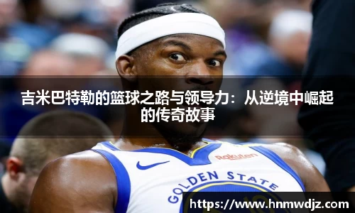 吉米巴特勒的篮球之路与领导力：从逆境中崛起的传奇故事