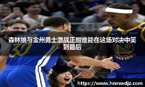 森林狼与金州勇士激战正酣谁能在这场对决中笑到最后