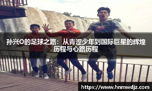 孙兴O的足球之路：从青涩少年到国际巨星的辉煌历程与心路历程