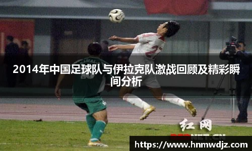 2014年中国足球队与伊拉克队激战回顾及精彩瞬间分析