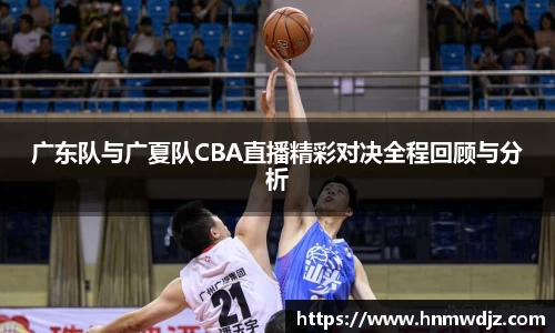 广东队与广夏队CBA直播精彩对决全程回顾与分析