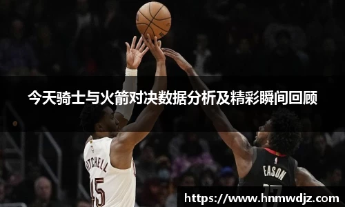 今天骑士与火箭对决数据分析及精彩瞬间回顾