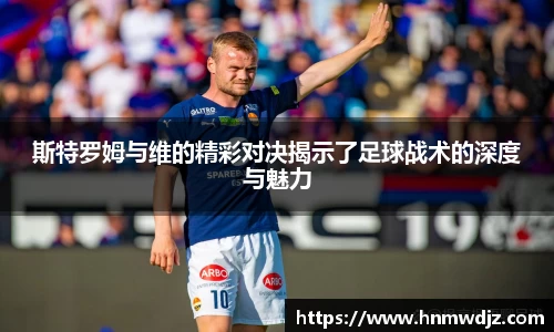 斯特罗姆与维的精彩对决揭示了足球战术的深度与魅力
