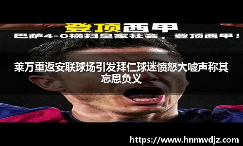 莱万重返安联球场引发拜仁球迷愤怒大嘘声称其忘恩负义