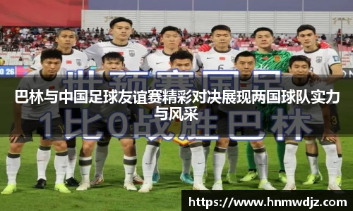 巴林与中国足球友谊赛精彩对决展现两国球队实力与风采