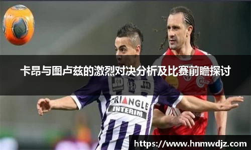 卡昂与图卢兹的激烈对决分析及比赛前瞻探讨