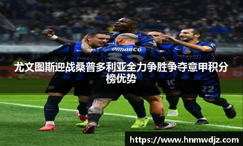 尤文图斯迎战桑普多利亚全力争胜争夺意甲积分榜优势
