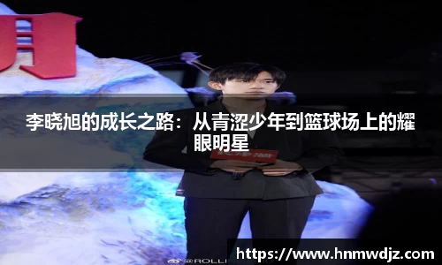 李晓旭的成长之路：从青涩少年到篮球场上的耀眼明星