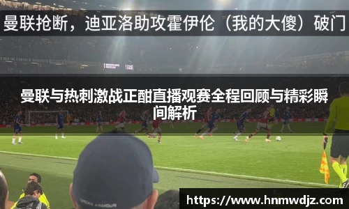 曼联与热刺激战正酣直播观赛全程回顾与精彩瞬间解析
