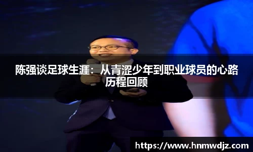 陈强谈足球生涯：从青涩少年到职业球员的心路历程回顾