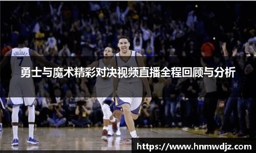 勇士与魔术精彩对决视频直播全程回顾与分析
