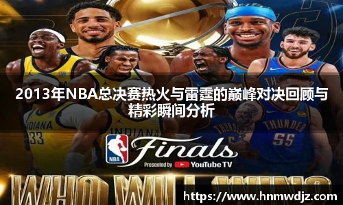2013年NBA总决赛热火与雷霆的巅峰对决回顾与精彩瞬间分析