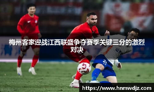 梅州客家迎战江西联盛争夺赛季关键三分的激烈对决