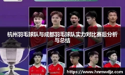 杭州羽毛球队与成都羽毛球队实力对比赛后分析与总结