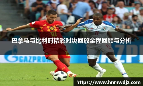 巴拿马与比利时精彩对决回放全程回顾与分析