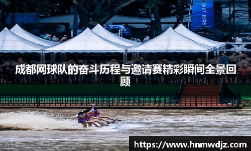 成都网球队的奋斗历程与邀请赛精彩瞬间全景回顾