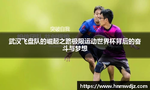 武汉飞盘队的崛起之路极限运动世界杯背后的奋斗与梦想